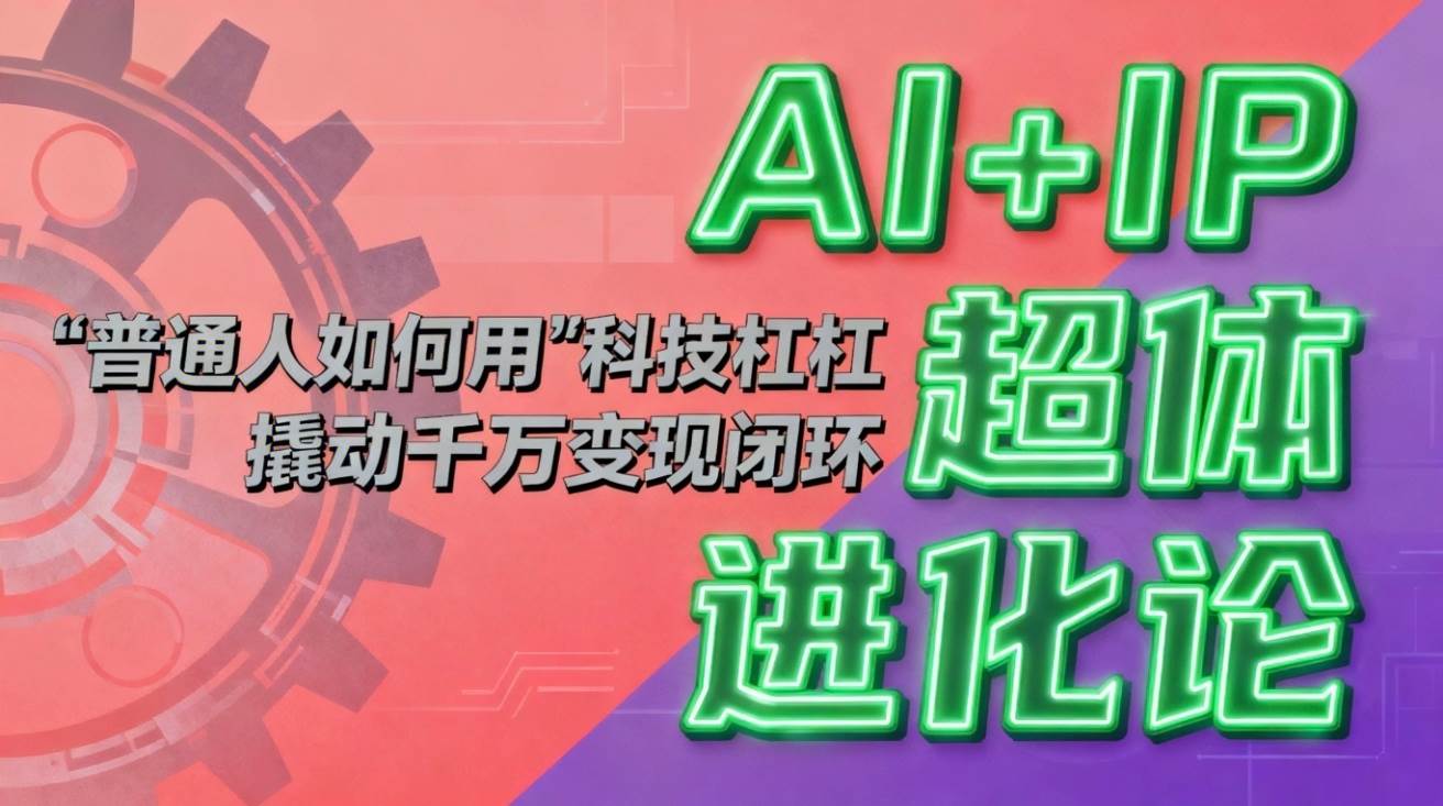 （16703期）AI+IP超体进化论：普通人如何用“科技杠杆”撬动千万变现闭环？-九才资源网