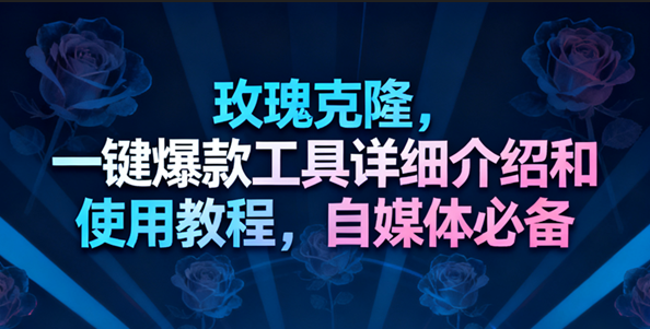 玫瑰克隆工具，一键去重爆款，自媒体必备神器，视频教程-九才资源网
