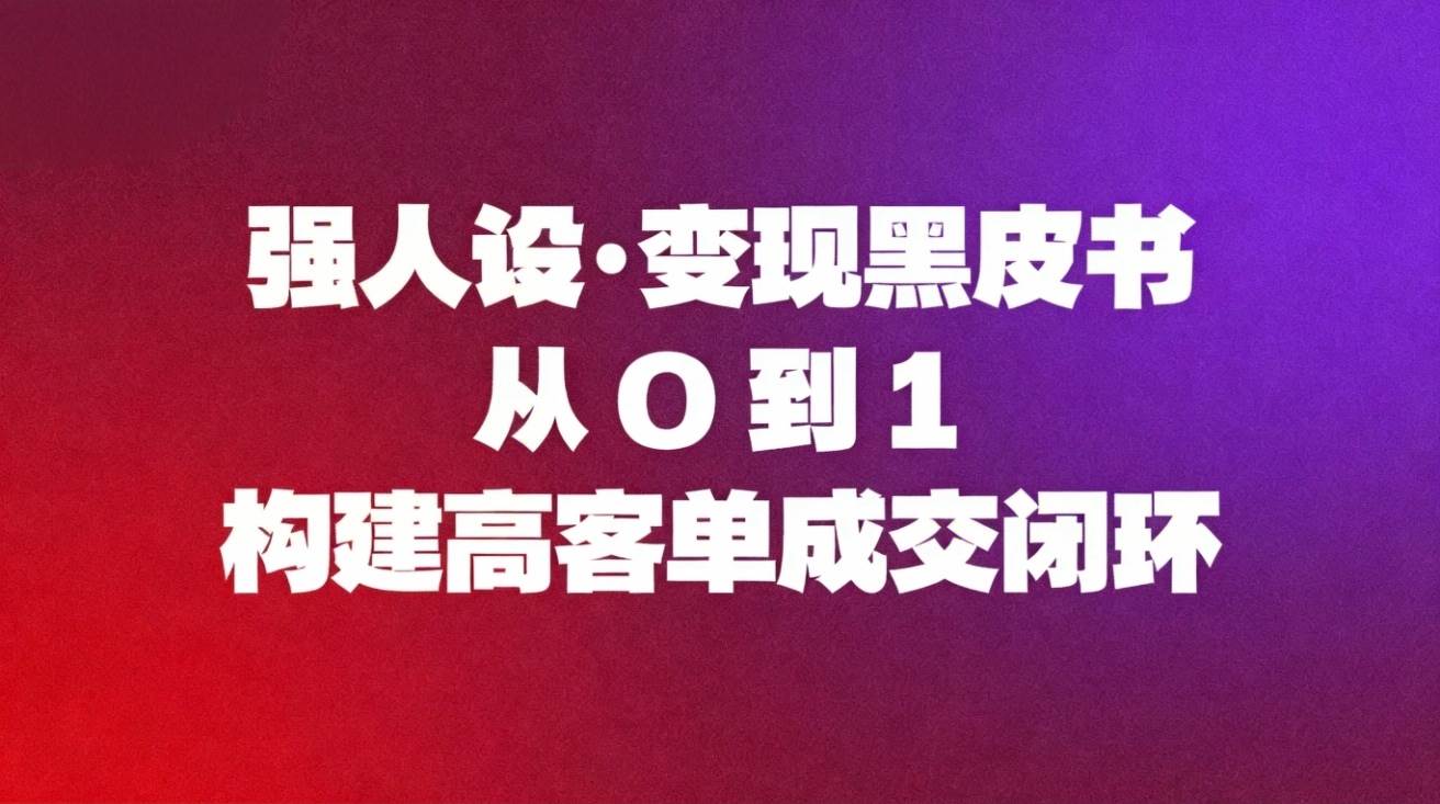 （16729期）强人设变现黑皮书：从0到1构建高客单成交闭环-九才资源网