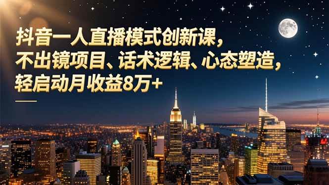 （16750期）抖音一人直播模式创新课，不出镜项目、话术逻辑、心态塑造，轻启动月收益8万+-九才资源网