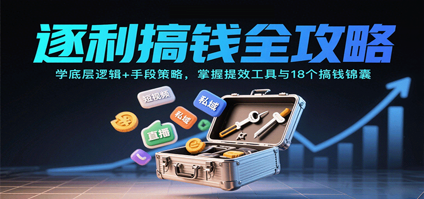 逐利搞钱全攻略：学底层逻辑+手段策略，掌握提效工具与18个搞钱锦囊（更新11月）-九才资源网