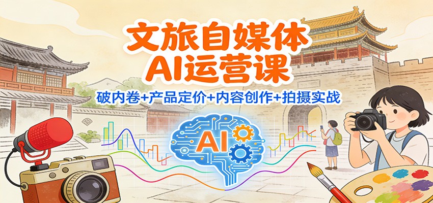 文旅自媒体AI运营课：破内卷+产品定价+内容创作+拍摄实战-九才资源网