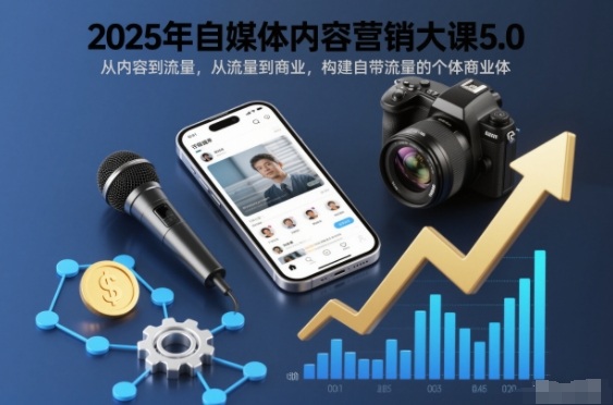 2025年自媒体内容营销大课5.0，从内容到流量，从流量到商业，构建自带流量的个体商业体-九才资源网