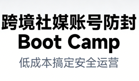 跨境社媒账号防封Boot Camp，低成本搞定社媒账号安全与长期运营-九才资源网