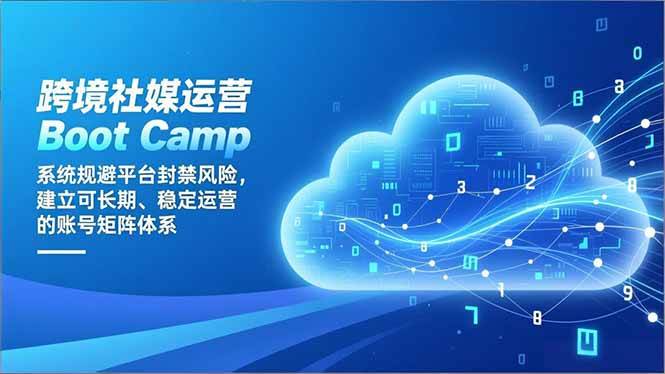 （16883期）跨境社媒运营Boot Camp：系统规避平台封禁风险，建立可长期、稳定运营的账号矩阵体系-九才资源网