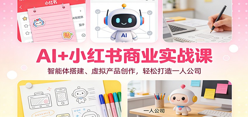 AI+小红书商业实战课：智能体搭建、虚拟产品创作，轻松打造一人公司-九才资源网