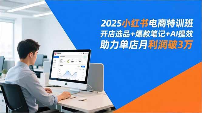 （16902期）2025小红书电商特训班，开店选品+爆款笔记+AI提效，助力单店月利润破3万-九才资源网