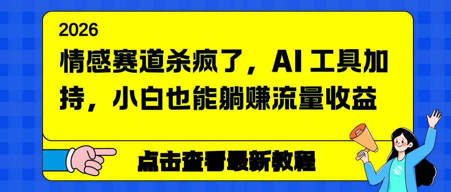（16930期）情感赛道杀疯了，AI 工具加持，小白也能躺赚流量收益-九才资源网