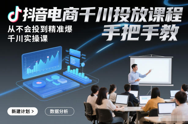 抖音电商千川投放课程，从不会投到精准爆，千川实操课，手把手教-九才资源网