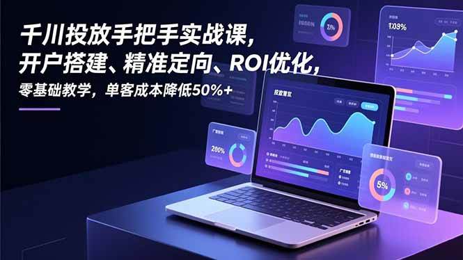 （16944期）千川投放手把手实战课，开户搭建、精准定向、ROI优化，零基础教学，单客成本降低50%+-九才资源网