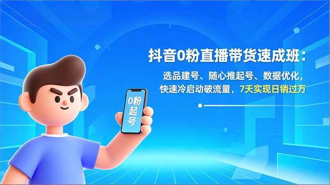 （16984期）抖音0粉直播带货速成班：选品建号、随心推起号、数据优化，快速冷启动破流量，7天实现日销过万-九才资源网