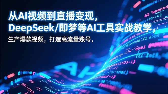 （17001期）从AI视频到直播变现，DeepSeek/即梦等AI工具实战教学，生产爆款视频，打造高流量账号-九才资源网