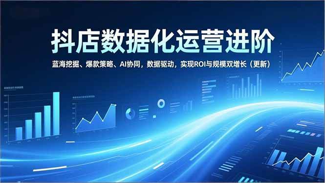 （16986期）抖店数据化运营进阶，蓝海挖掘、爆款策略、AI协同，数据驱动，实现ROI与规模双增长（更新）-九才资源网