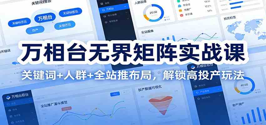 万相台无界矩阵实战课：关键词+人群+全站推布局，解锁高投产玩法-九才资源网