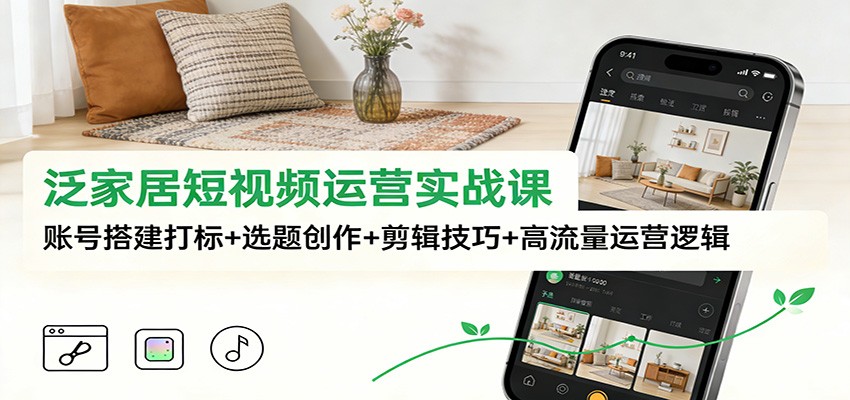 泛家居短视频运营实战课：账号搭建打标+选题创作+剪辑技巧+高流量运营逻辑-九才资源网
