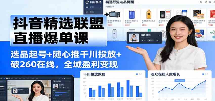 抖音精选联盟直播爆单课：选品起号+随心推千川投放+破260在线，全域盈利变现-九才资源网