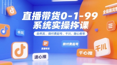 全域直播带货0~1~99系统实操课，自然流、微付费​起号、千川、随心推等，直播带货全链路完整逻辑-九才资源网