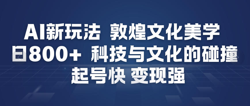 AI新玩法，敦煌文化美学，科技与文化的碰撞，起号快变现强-九才资源网
