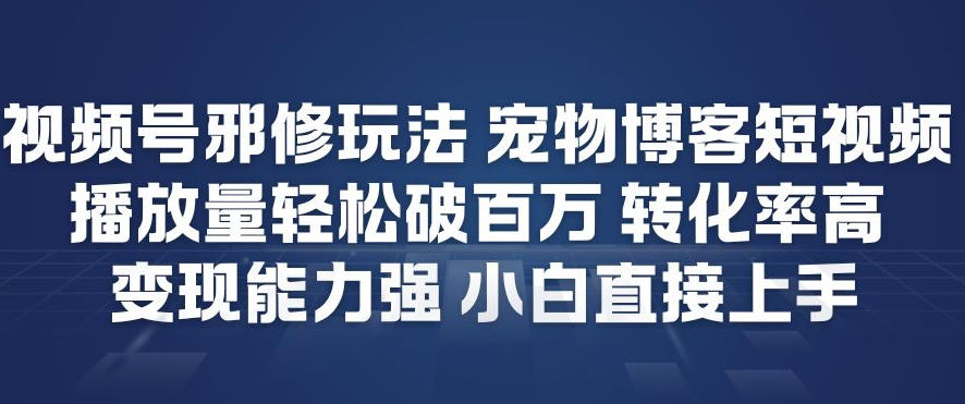 视频号邪修玩法宠物博客短视频，播放量轻松破百万，转化率高，变现能力强，小白直接上手-九才资源网
