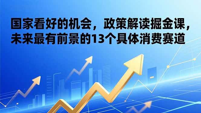 （17003期）某付费文章：国家看好的机会，政策解读掘金课，未来最有前景的13个具体消费赛道-九才资源网