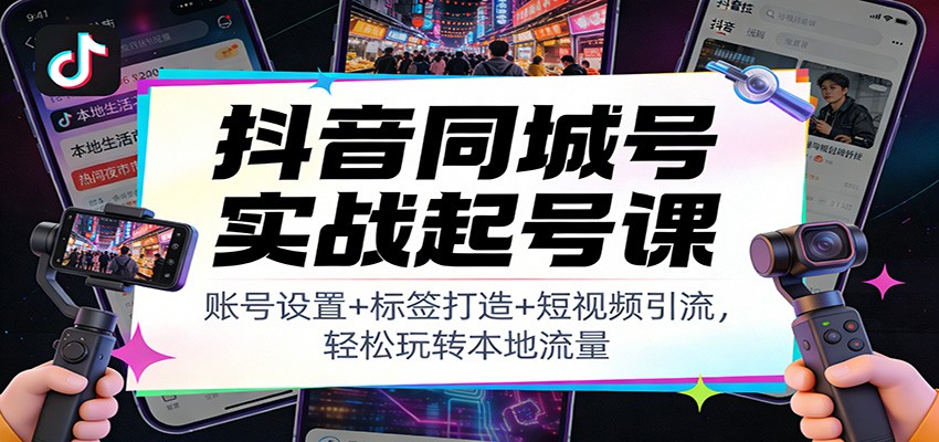 抖音同城号实战起号课：账号设置+标签打造+短视频引流，轻松玩转本地流量-九才资源网