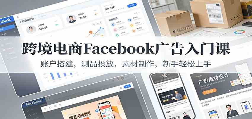 跨境电商Facebook广告入门课：账户搭建，测品投放，素材制作，新手轻松上手-九才资源网