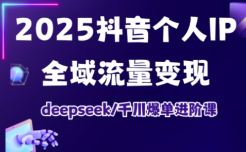 抖音个人IP全域流量变现进阶课，deepseek千川爆单进阶课（更新2026）-九才资源网