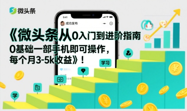微头条从0入门到进阶指南，0基础一部手机即可操作，每个月3-5k收益-九才资源网