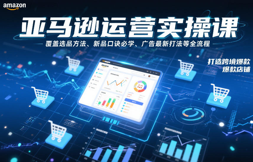 亚马逊运营实操课，覆盖选品方法、新品口诀必学、广告最新打法等全流程，打造跨境爆款店铺-九才资源网