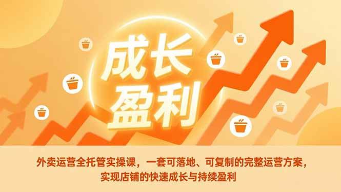（17028期）外卖运营全托管实操课，一套可落地、可复制的完整运营方案，实现店铺的快速成长与持续盈利-九才资源网