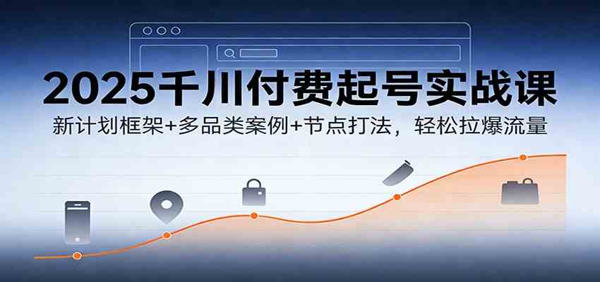 2025千川付费起号实战课：新计划框架+多品类案例+节点打法，轻松拉爆流量-九才资源网