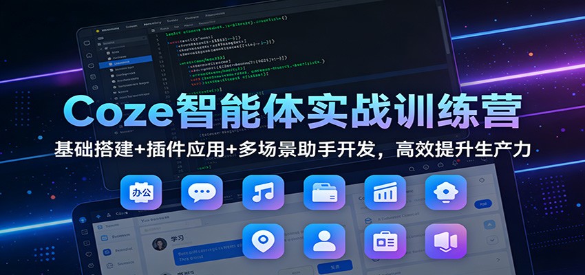 Coze智能体实战训练营：基础搭建+插件应用+多场景助手开发，高效提升生产力-九才资源网