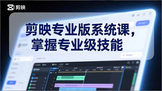 （17043期）剪映专业版系统课，基础操作、高级技巧、电影调色、特效制作、AI应用/等等，掌握专业级技能-九才资源网