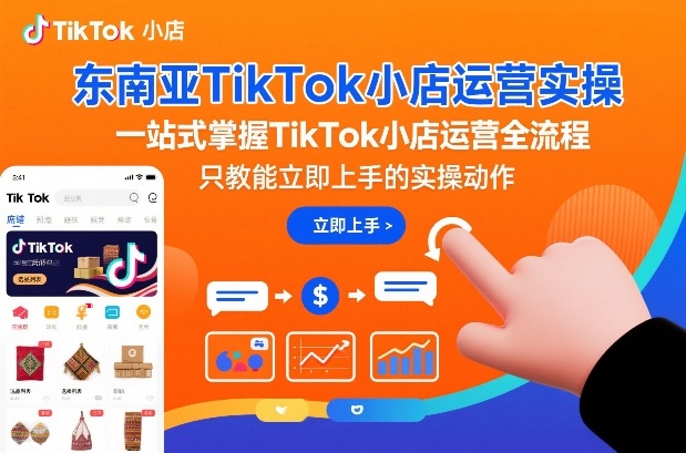 东南亚TikTok小店运营实操，一站式掌握TikTok小店运营全流程，只教能立即上手的实操动作-九才资源网