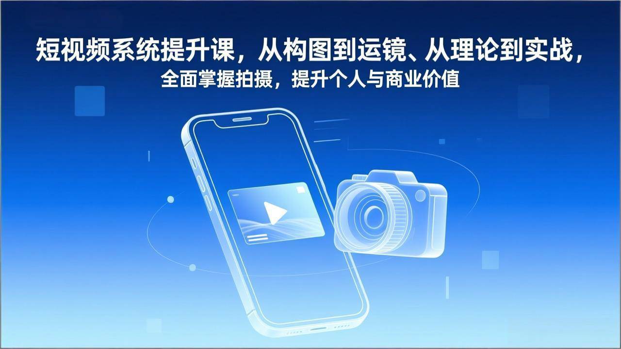 （17053期）短视频系统提升课，从构图到运镜、从理论到实战，全面掌握拍摄，提升个人与商业价值-九才资源网
