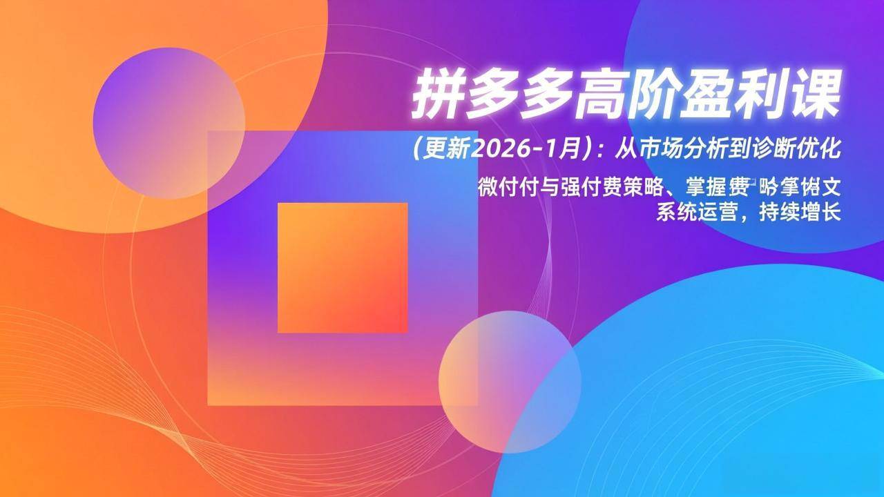 （17072期）拼多多高阶盈利课(更新2026-1月)：从市场分析到诊断优化、微付费与强付费策略，掌握系统运营-九才资源网