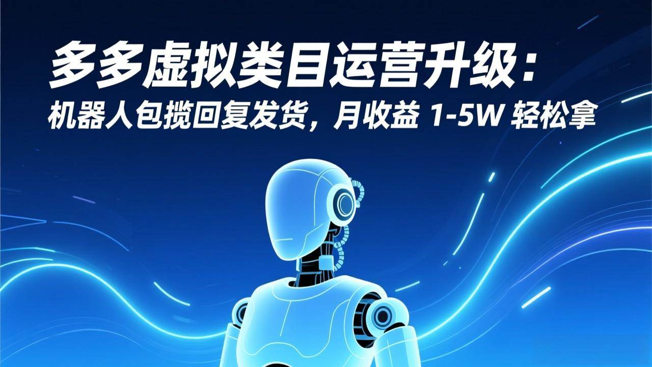 （17082期）多多虚拟类目运营升级：机器人包揽回复发货，月收益 1-5W 轻松拿-九才资源网