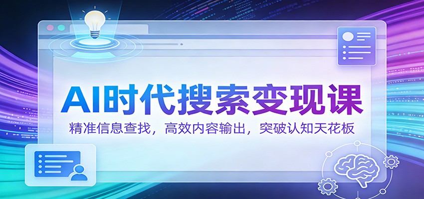 AI时代搜索变现课：精准信息查找，高效内容输出，突破认知天花板-九才资源网
