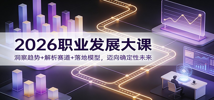 2026职业发展大课：洞察趋势+解析赛道+落地模型，迈向确定性未来-九才资源网