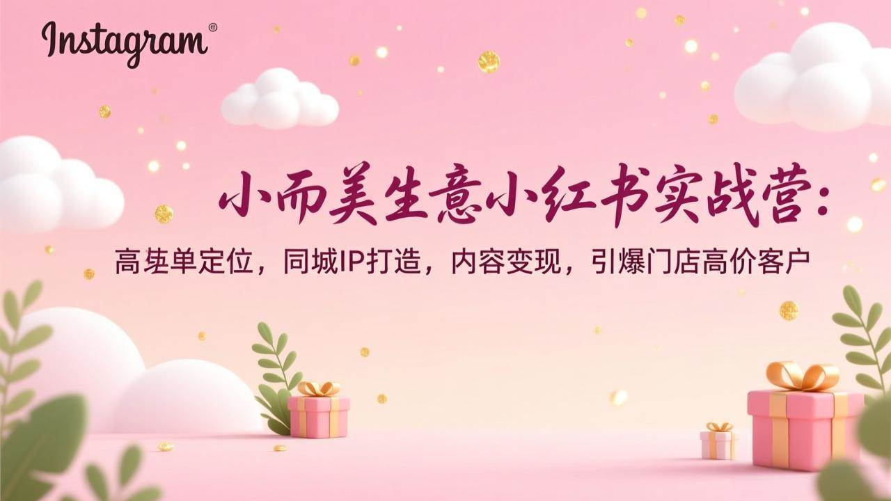 （17113期）小而美生意小红书实战营：高客单定位，同城IP打造，内容变现，引爆门店高价客户-九才资源网