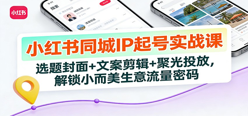 小红书同城IP起号实战课：选题封面+文案剪辑+聚光投放，解锁小而美生意流量密码-九才资源网