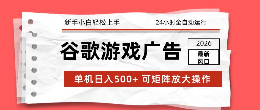 2026最新谷歌游戏广告 单机日入500+ 24小时全自动运行，新手小白轻松玩转-九才资源网