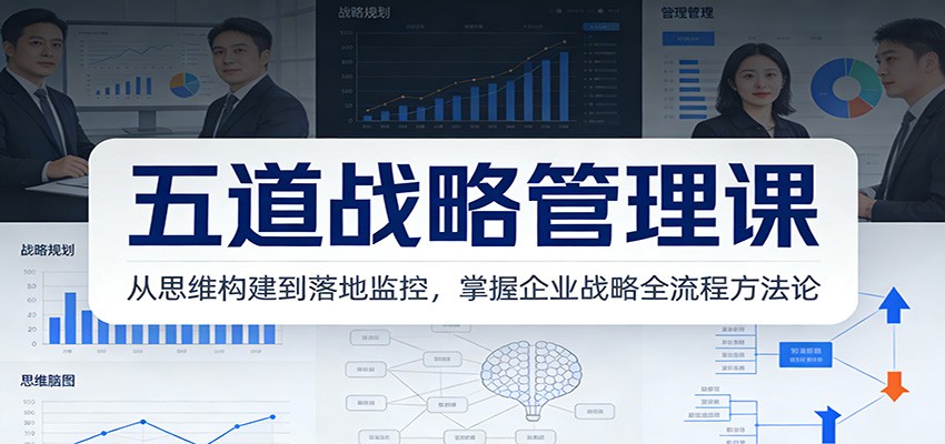 五道战略管理课：从思维构建到落地监控，掌握企业战略全流程方法论-九才资源网