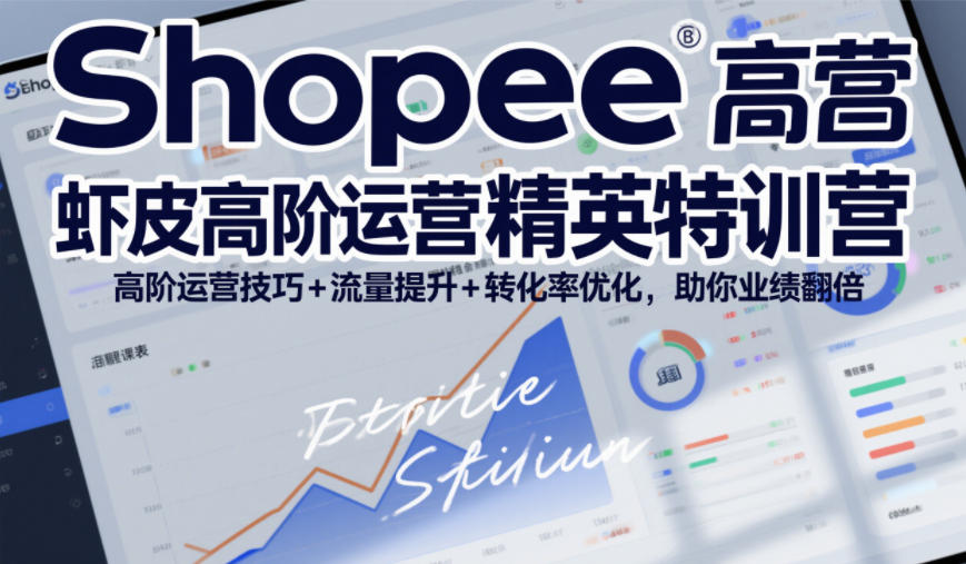 Shopee虾皮高阶运营精英特训营，高阶运营技巧+流量提升+转化率优化，助你业绩翻倍-九才资源网